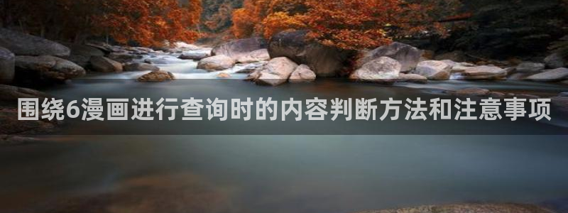 免费漫画漫画网页：围绕6漫画进行查询时的内容判断方法和注意事项