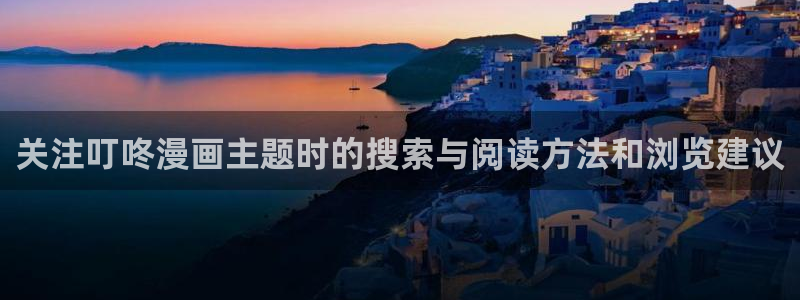 免费漫画最新网址：关注叮咚漫画主题时的搜索与阅读方法和浏览建议