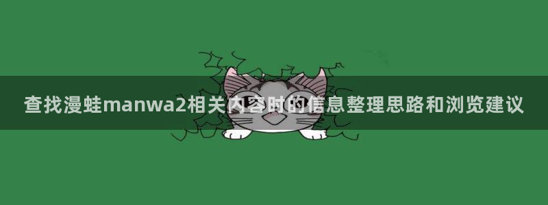免费漫画热血漫画：查找漫蛙manwa2相关内容时的信息整理思路和浏览建议