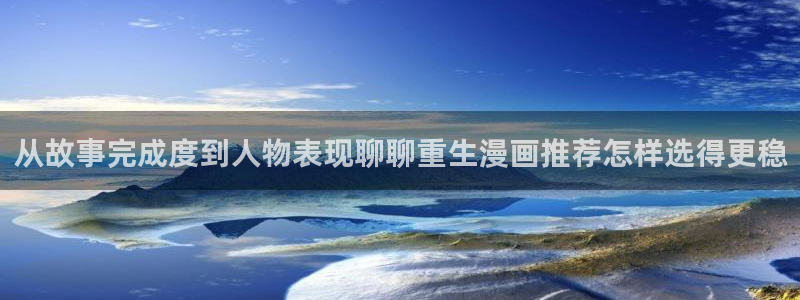 免费漫画阅读网站：从故事完成度到人物表现聊聊重生漫画推荐怎样选得更稳
