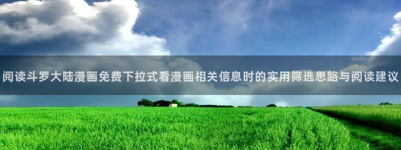 免费漫画在线大全：阅读斗罗大陆漫画免费下拉式看漫画相关信息时的实用筛选思路与阅读建议