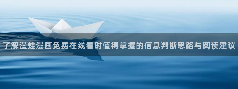 免费漫画在线入口：了解漫蛙漫画免费在线看时值得掌握的信息判断思路与阅读建议