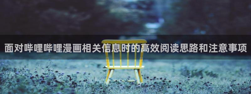 免费漫画网站：面对哔哩哔哩漫画相关信息时的高效阅读思路和注意事项