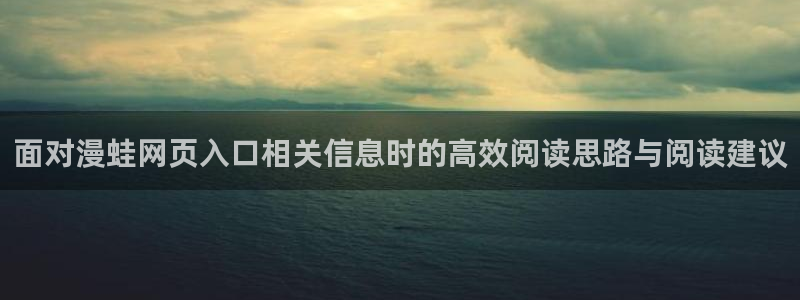 免费漫画新作推荐:面对漫蛙网页入口相关信息时的高效阅读思路与阅读建议